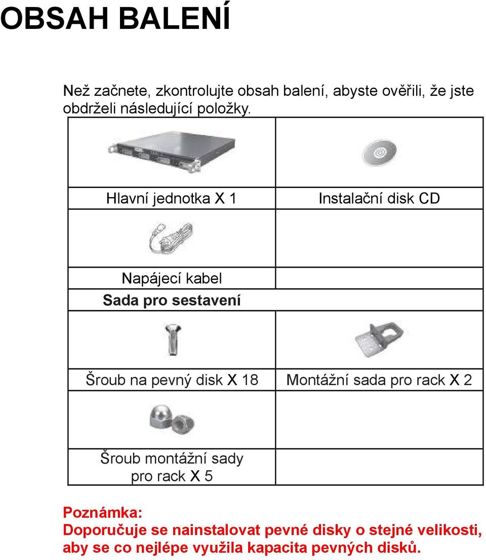 Hlavní jednotka X 1 Instalační disk CD Napájecí kabel Sada pro sestavení Šroub na pevný disk X