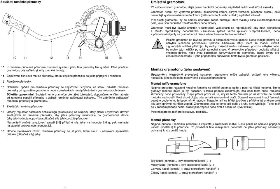 V blízkosti gramofonu by se neměly nacházet žádné přístroje, které vyzařují silná elektromagnetická pole, jako jsou například transformátory nebo motory.