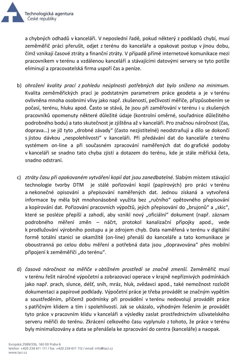 V případě přímé internetové komunikace mezi pracovníkem v terénu a vzdálenou kanceláří a stávajícími datovými servery se tyto potíže eliminují a zpracovatelská firma uspoří čas a peníze.