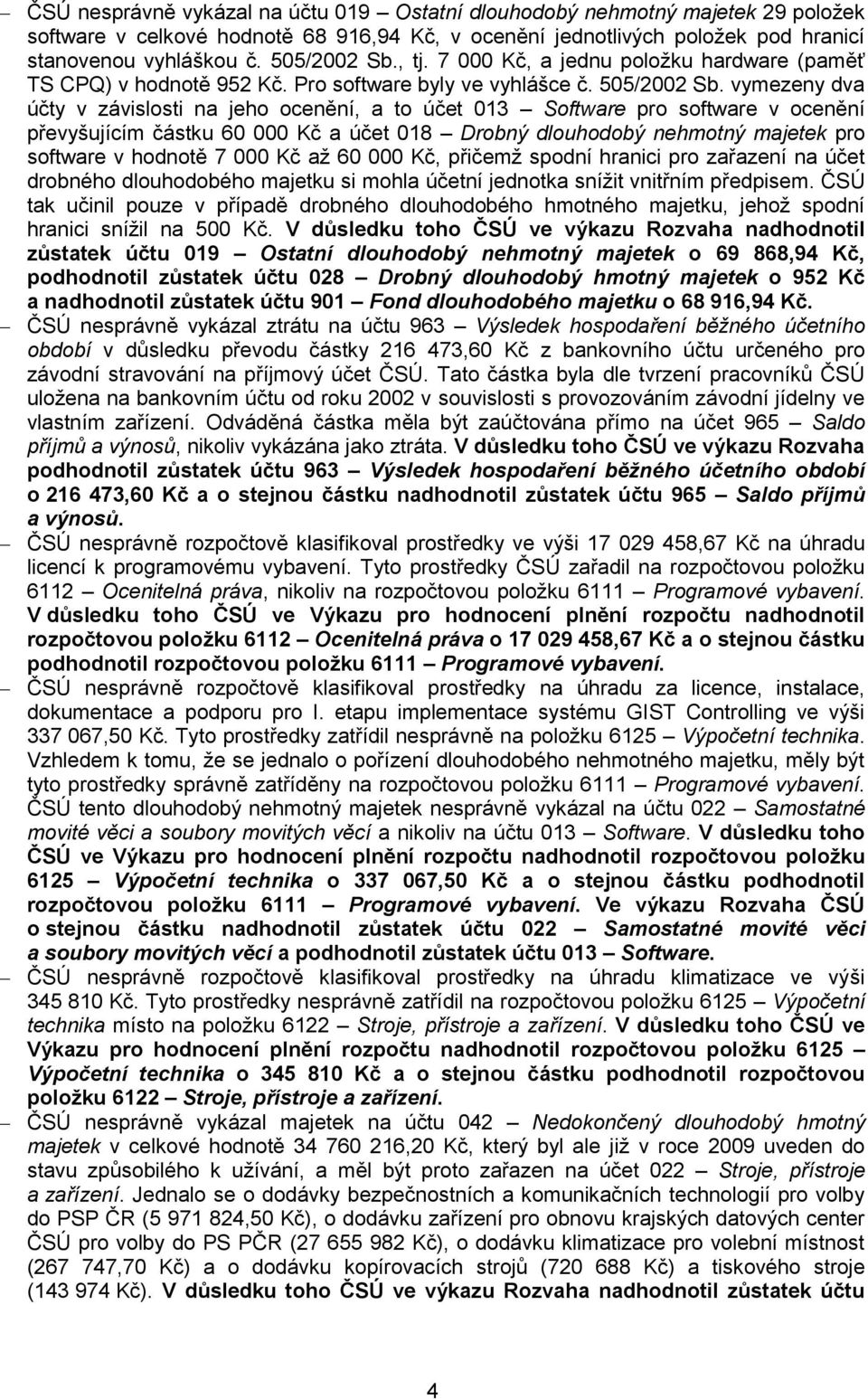 vymezeny dva účty v závislosti na jeho ocenění, a to účet 013 Software pro software v ocenění převyšujícím částku 60 000 Kč a účet 018 Drobný dlouhodobý nehmotný majetek pro software v hodnotě 7 000