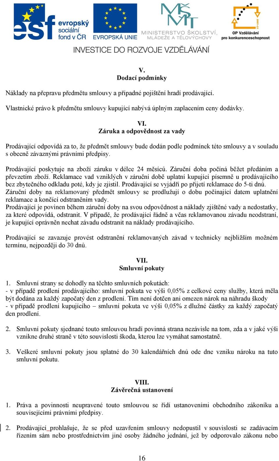 Prodávající poskytuje na zboží záruku v délce 24 měsíců. Záruční doba počíná běžet předáním a převzetím zboží.