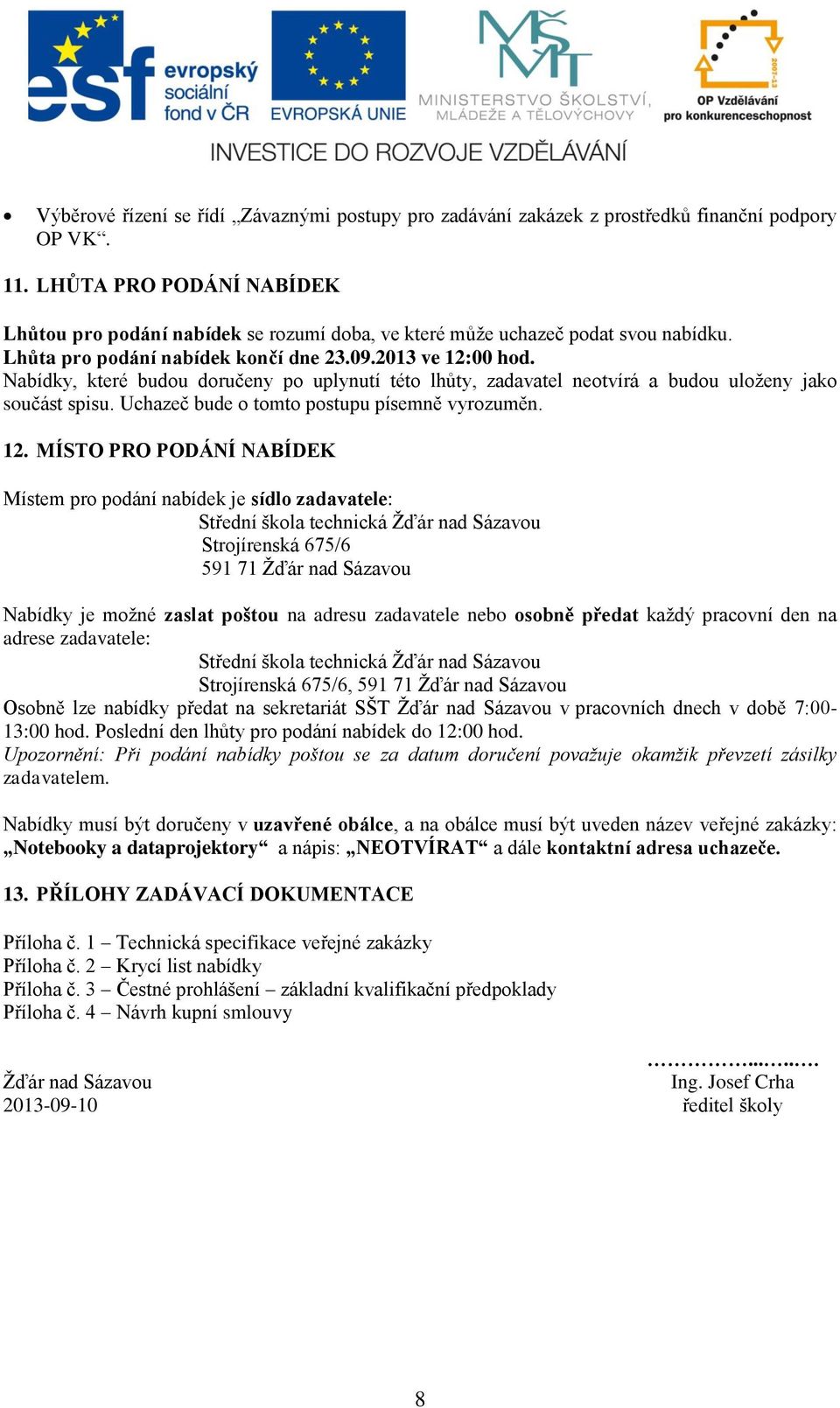 Nabídky, které budou doručeny po uplynutí této lhůty, zadavatel neotvírá a budou uloženy jako součást spisu. Uchazeč bude o tomto postupu písemně vyrozuměn. 12.