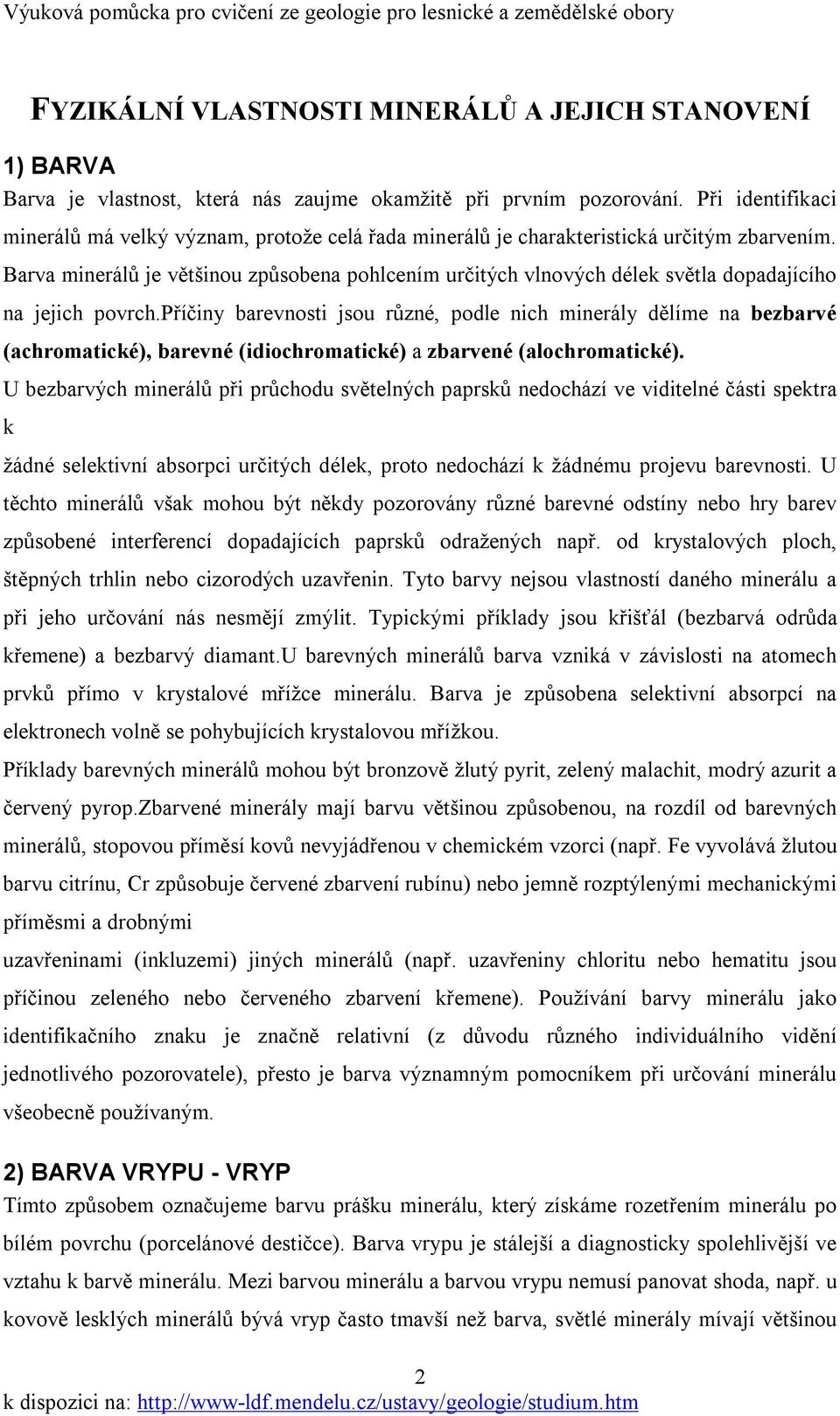 Barva minerálů je většinou způsobena pohlcením určitých vlnových délek světla dopadajícího na jejich povrch.