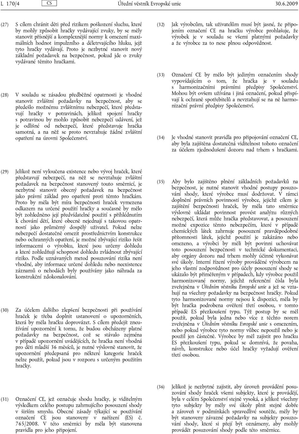 impulzního a déletrvajícího hluku, jejž tyto hračky vydávají. Proto je nezbytné stanovit nový základní požadavek na bezpečnost, pokud jde o zvuky vydávané těmito hračkami.