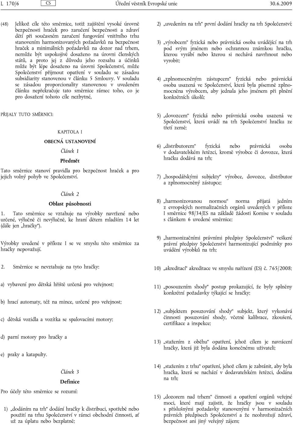 2009 (48) Jelikož cíle této směrnice, totiž zajištění vysoké úrovně bezpečnosti hraček pro zaručení bezpečnosti a zdraví dětí při současném zaručení fungování vnitřního trhu stanovením