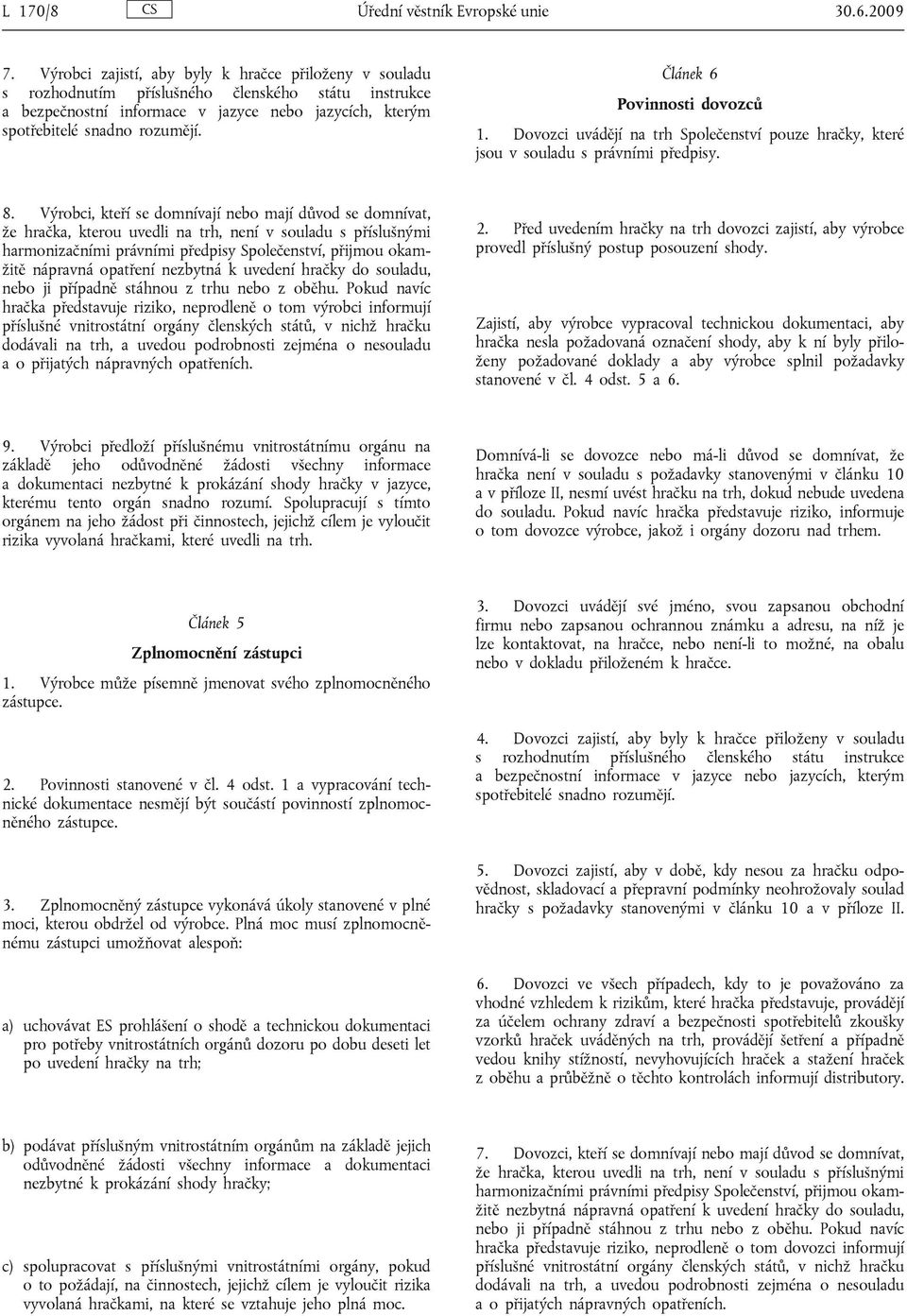 Článek 6 Povinnosti dovozců 1. Dovozci uvádějí na trh Společenství pouze hračky, které jsou v souladu s právními předpisy. 8.