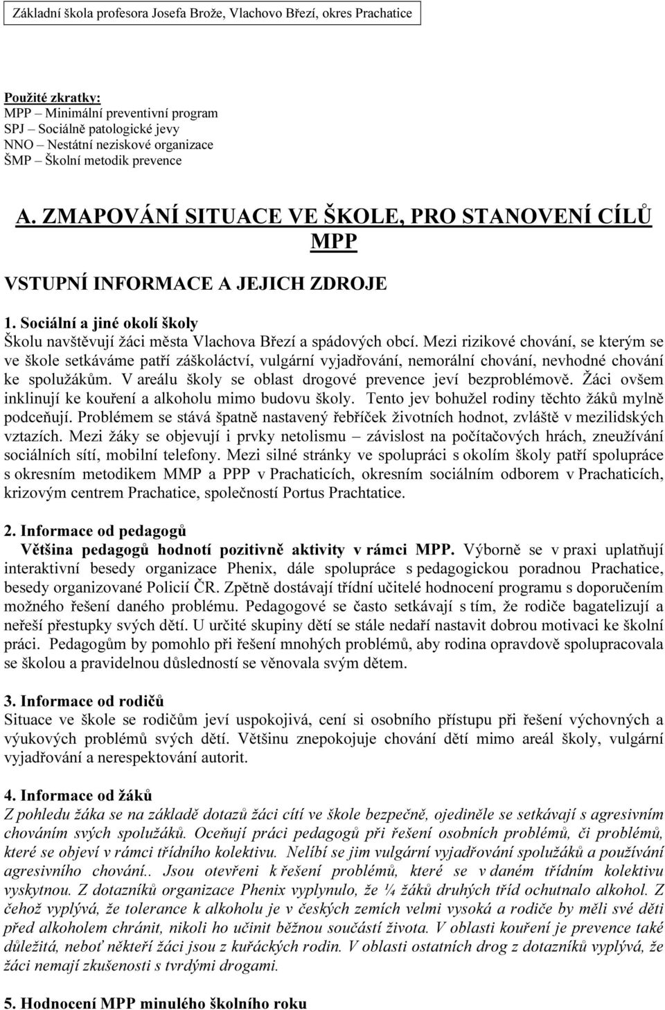 Mezi rizikové chování, se kterým se ve škole setkáváme patří záškoláctví, vulgární vyjadřování, nemorální chování, nevhodné chování ke spolužákům.