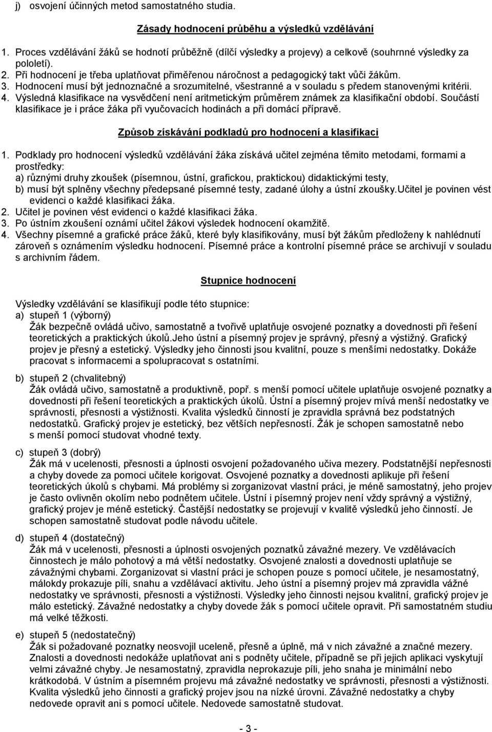 Při hodnocení je třeba uplatňovat přiměřenou náročnost a pedagogický takt vůči žákům. 3. Hodnocení musí být jednoznačné a srozumitelné, všestranné a v souladu s předem stanovenými kritérii. 4.