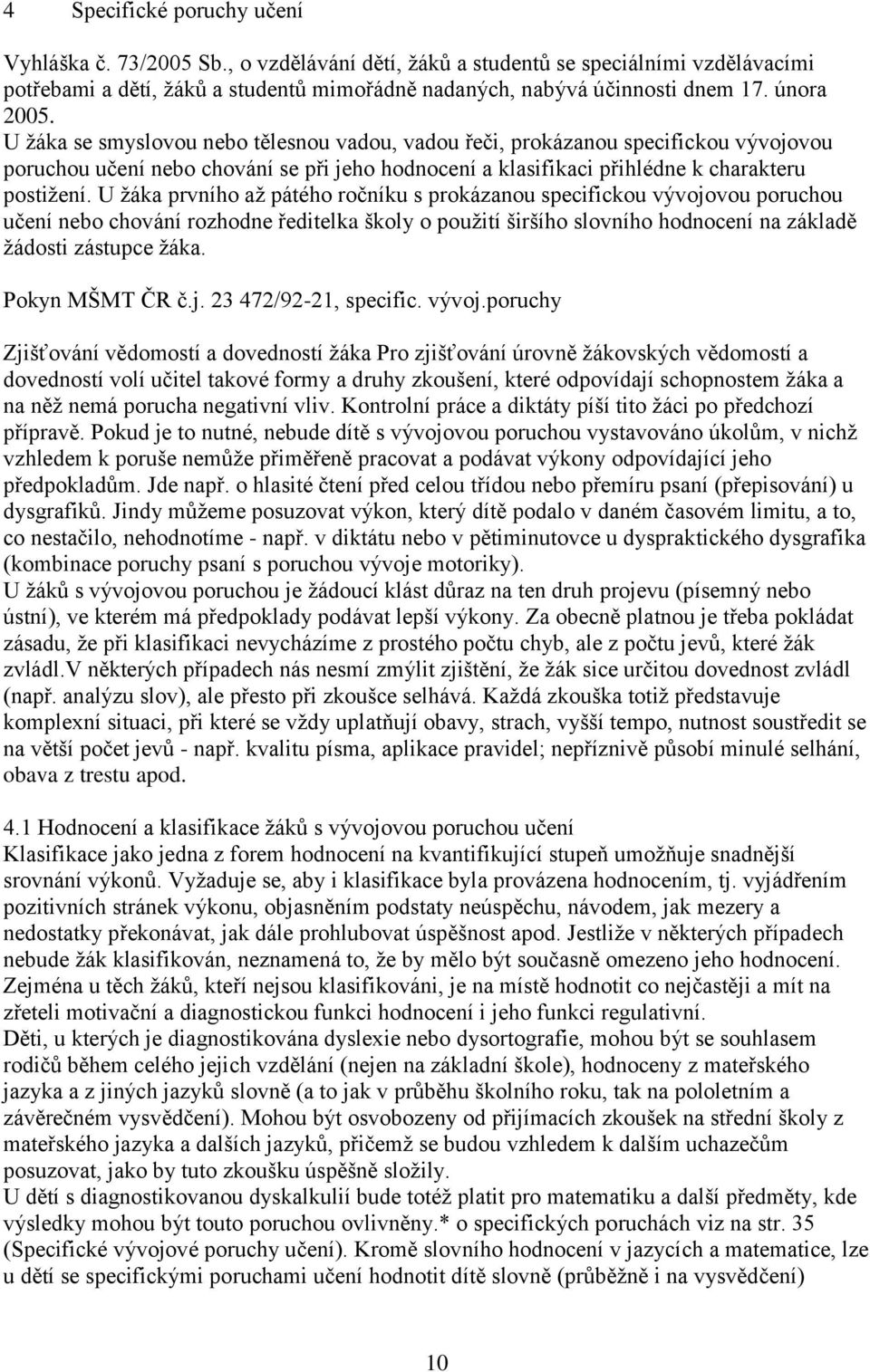 U žáka prvního až pátého ročníku s prokázanou specifickou vývojovou poruchou učení nebo chování rozhodne ředitelka školy o použití širšího slovního hodnocení na základě žádosti zástupce žáka.