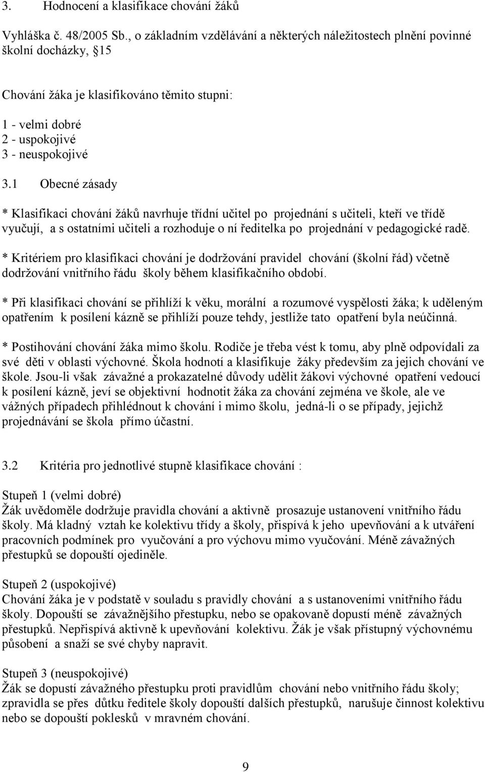 1 Obecné zásady * Klasifikaci chování žáků navrhuje třídní učitel po projednání s učiteli, kteří ve třídě vyučují, a s ostatními učiteli a rozhoduje o ní ředitelka po projednání v pedagogické radě.