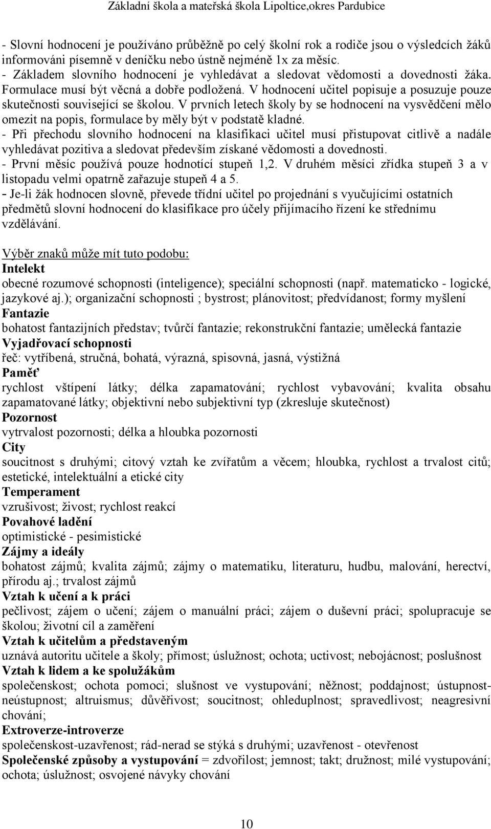 V hodnocení učitel popisuje a posuzuje pouze skutečnosti související se školou. V prvních letech školy by se hodnocení na vysvědčení mělo omezit na popis, formulace by měly být v podstatě kladné.