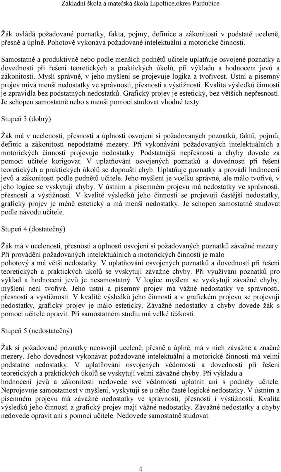 Myslí správně, v jeho myšlení se projevuje logika a tvořivost. Ústní a písemný projev mívá menší nedostatky ve správnosti, přesnosti a výstižnosti.