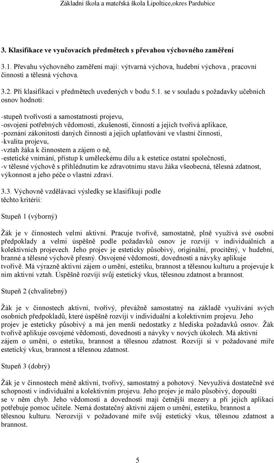 se v souladu s požadavky učebních osnov hodnotí: -stupeň tvořivosti a samostatnosti projevu, -osvojení potřebných vědomostí, zkušeností, činností a jejich tvořivá aplikace, -poznání zákonitostí