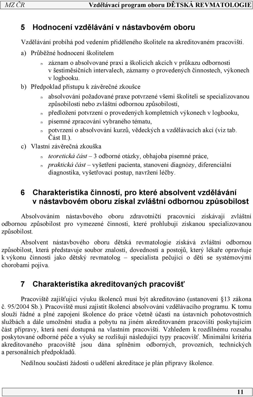 b) Předpoklad přístupu k závěrečné zkoušce absolvování požadované praxe potvrzené všemi školiteli se specializovanou způsobilostí nebo zvláštní odbornou způsobilostí, předložení potvrzení o