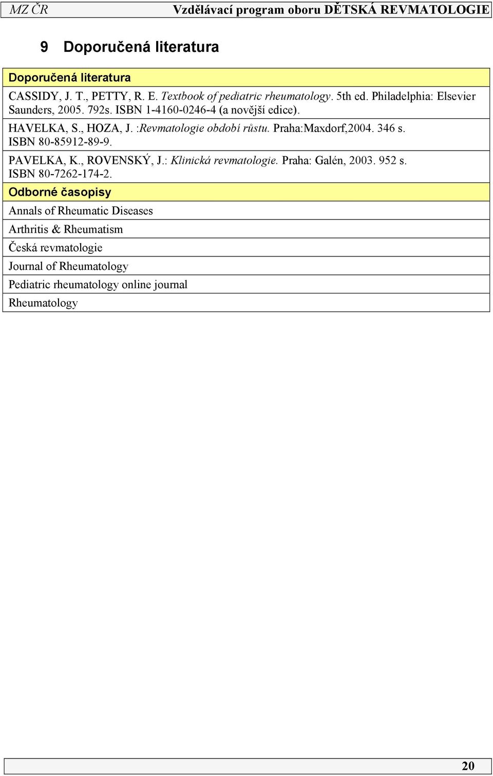 Praha:Maxdorf,2004. 346 s. ISBN 80-8592-89-9. PAVELKA, K., ROVENSKÝ, J.: Klinická revmatologie. Praha: Galén, 2003. 952 s.