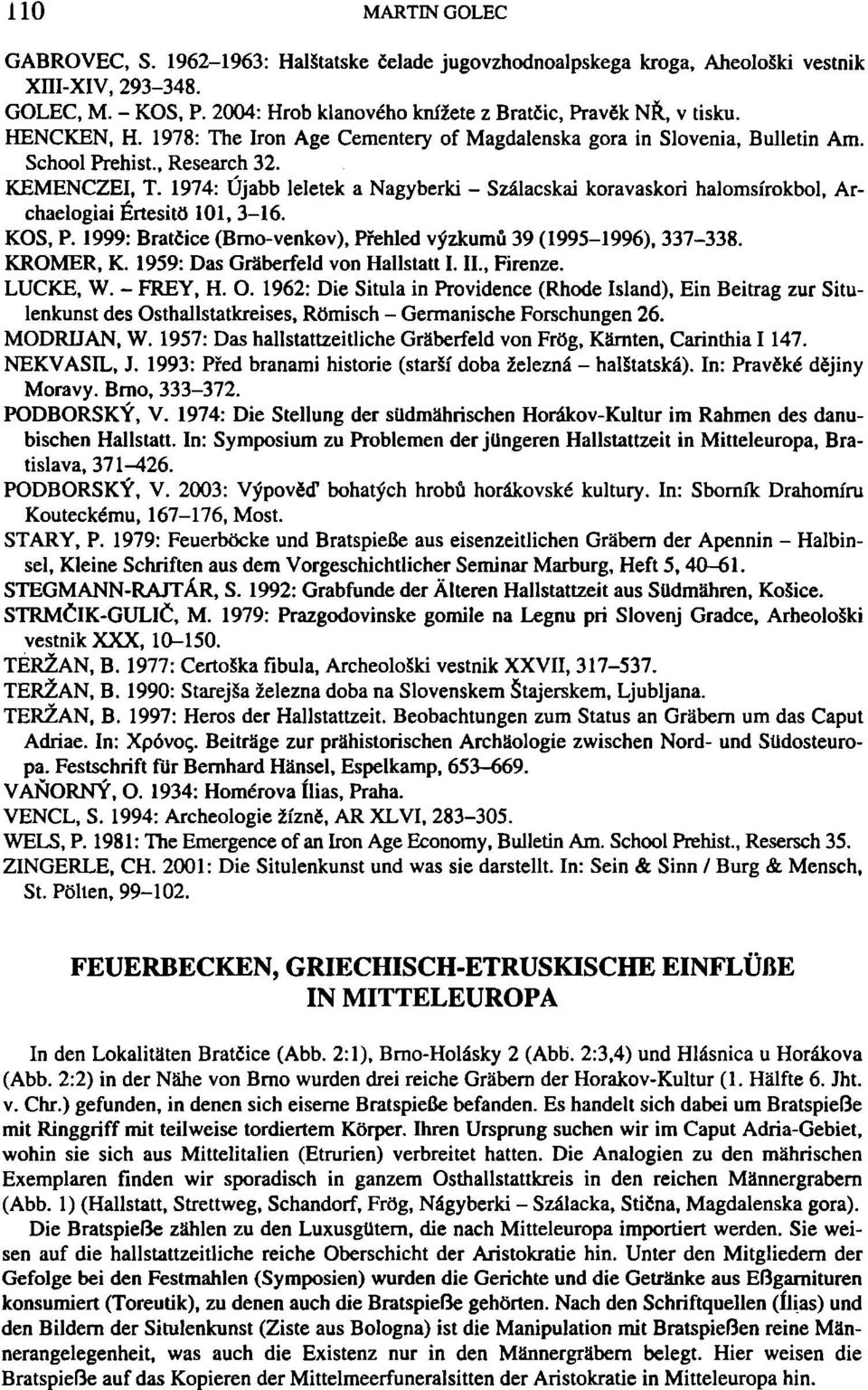 1974: Újabb leletek a Nagyberki - Szálacskai koravaskori halomsírokbol, Archaelogiai Értesití) 101, 3-16. KOS, P. 1999: Bratčice (Bmo-venkov), Přehled výzkumů 39 (1995-1996), 337-338. KROMER, K.