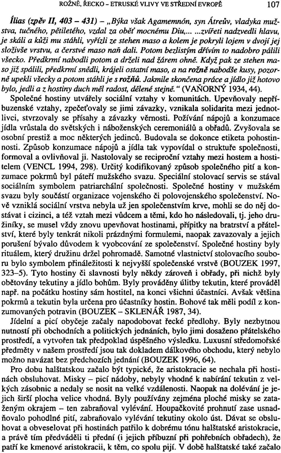 Předkrmí nabodli potom a drželi nad žárem ohně. Když pak ze stehen maso již spálili, předkrmí snědli, krájeli ostatní maso, a na rožně nabodše kusy, pozorně upekli všecky a potom stáhli je s rožňů.