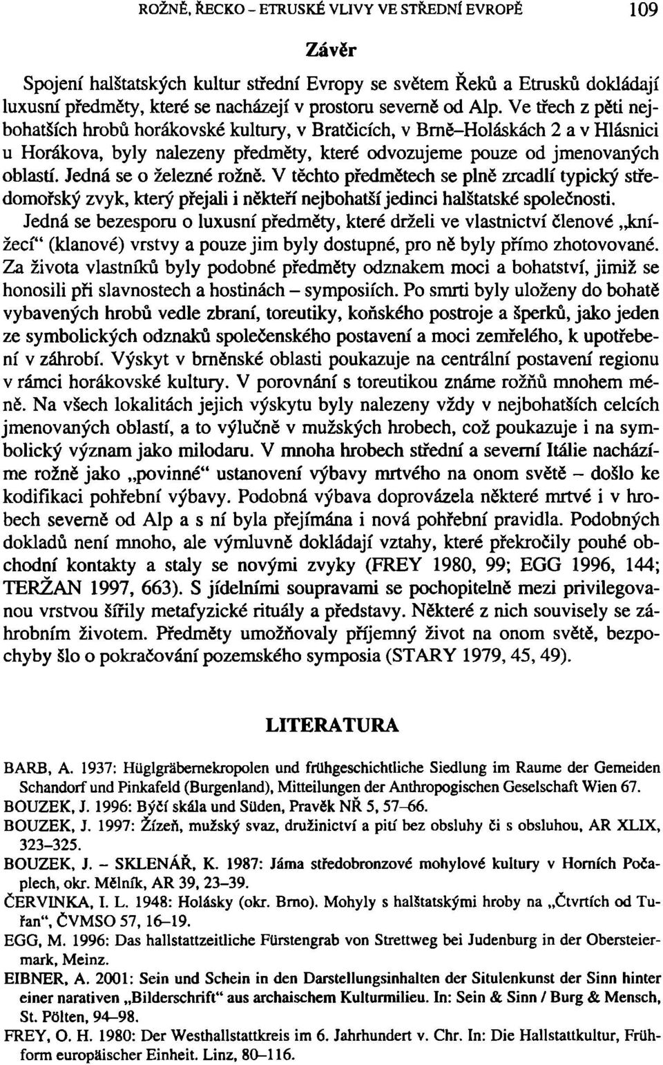 Jedná se o železné rožně. V těchto předmětech se plně zrcadlí typický středomořský zvyk, který přejali i někteří nejbohatší jedinci halštatské společnosti.