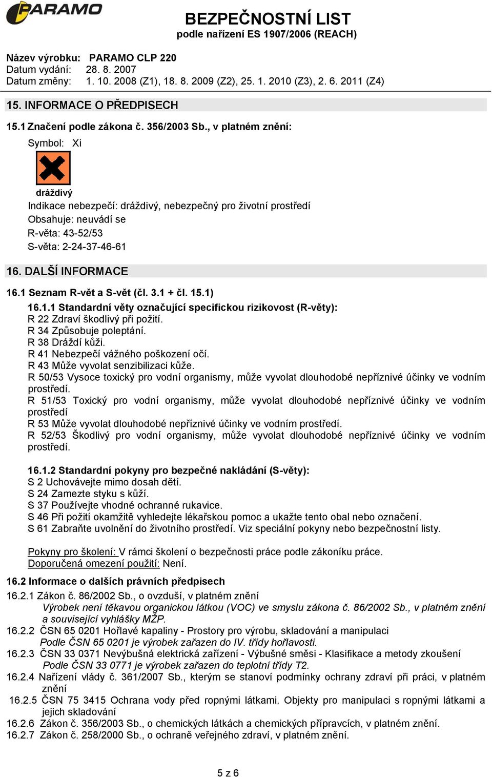 1 Seznam R-vět a S-vět (čl. 3.1 + čl. 15.1) 16.1.1 Standardní věty označující specifickou rizikovost (R-věty): R 22 Zdraví škodlivý při požití. R 34 Způsobuje poleptání. R 38 Dráždí kůži.