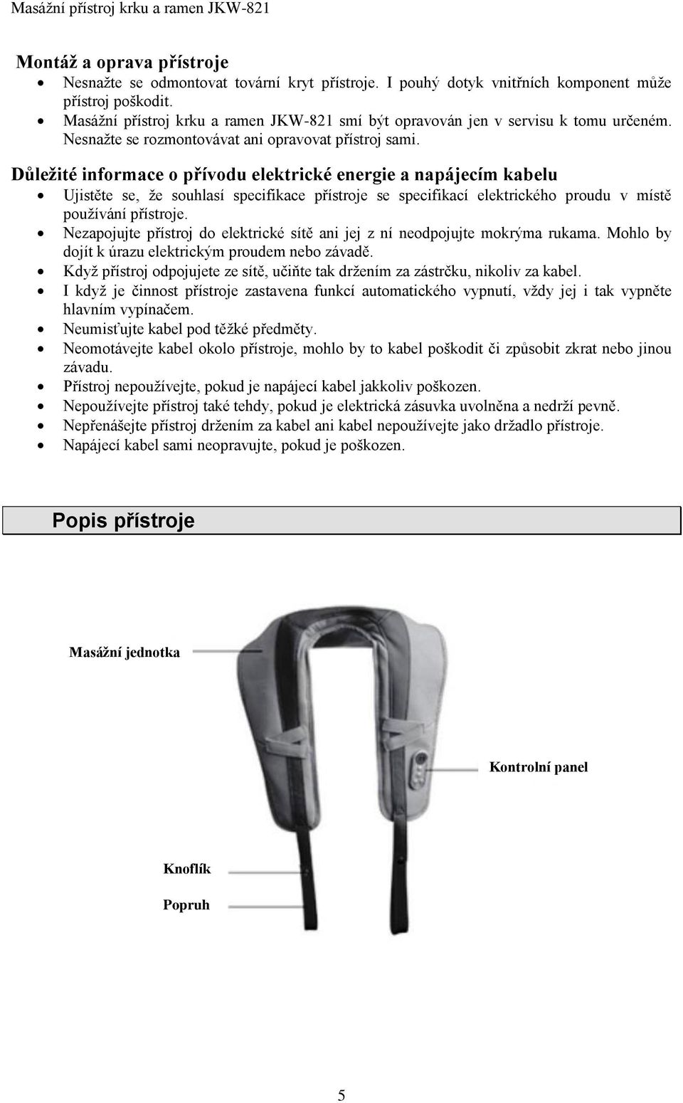 Důležité informace o přívodu elektrické energie a napájecím kabelu Ujistěte se, že souhlasí specifikace přístroje se specifikací elektrického proudu v místě používání přístroje.