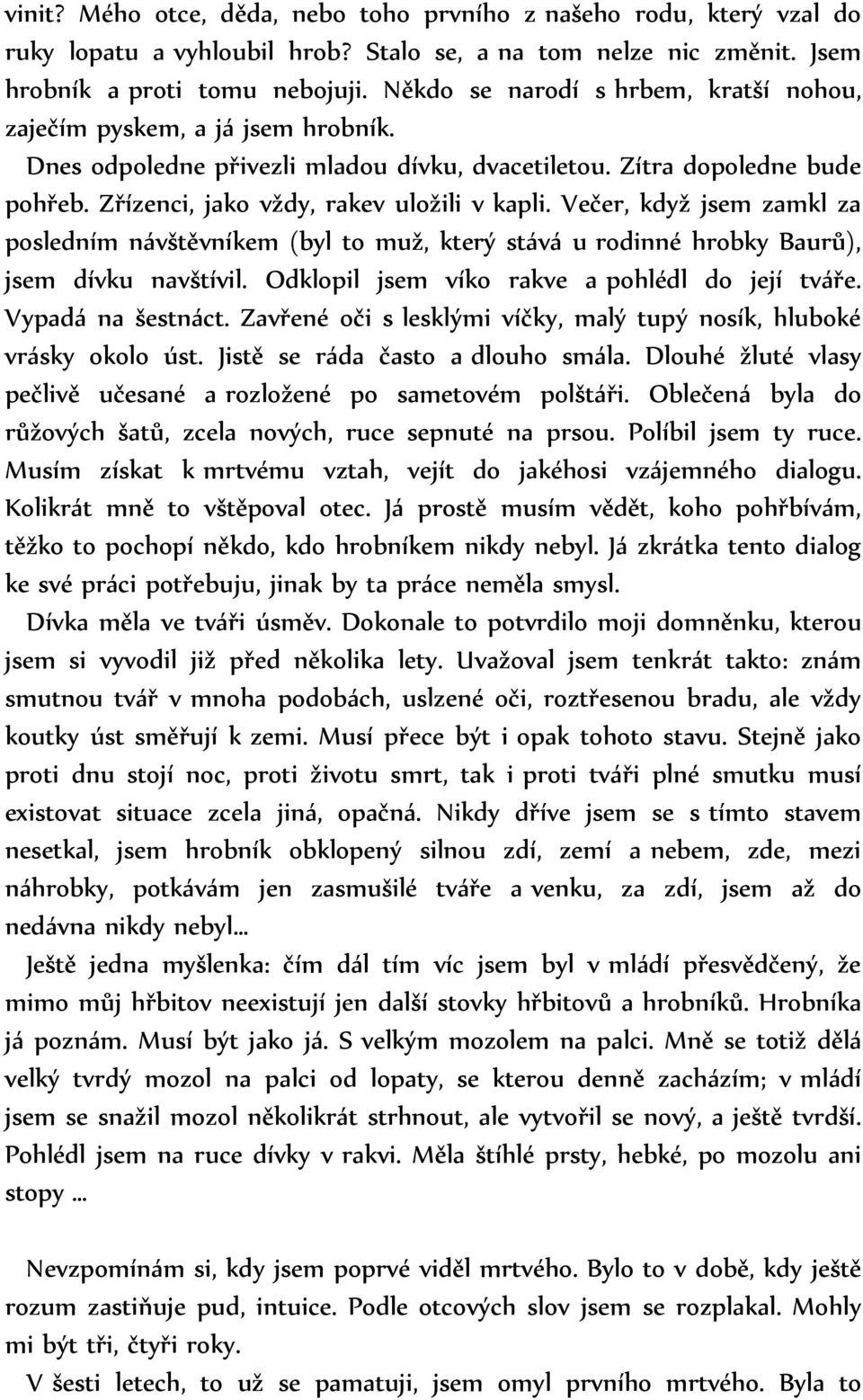 Večer, když jsem zamkl za posledním návštěvníkem (byl to muž, který stává u rodinné hrobky Baurů), jsem dívku navštívil. Odklopil jsem víko rakve a pohlédl do její tváře. Vypadá na šestnáct.