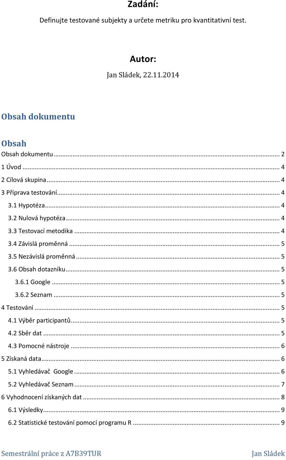 5 Nezávislá proměnná... 5 3.6 Obsah dotazníku... 5 3.6.1 Google... 5 3.6.2 Seznam... 5 4 Testování... 5 4.1 Výběr participantů... 5 4.2 Sběr dat... 5 4.3 Pomocné nástroje.