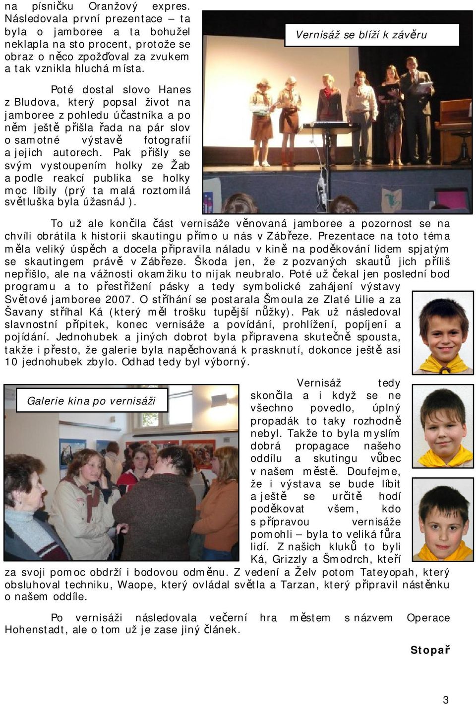 Pak přišly se svým vystoupením holky ze Žab a podle reakcí publika se holky moc líbily (prý ta malá roztomilá světluška byla úžasnáj).