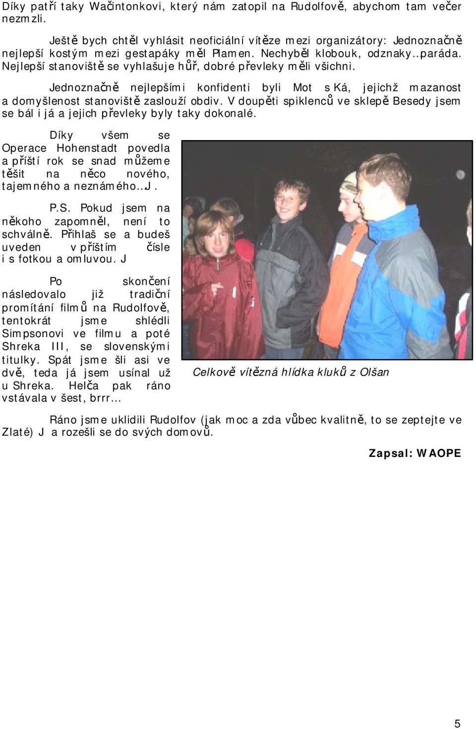 Nejlepší stanoviště se vyhlašuje hůř, dobré převleky měli všichni. Jednoznačně nejlepšími konfidenti byli Mot s Ká, jejichž mazanost a domyšlenost stanoviště zaslouží obdiv.