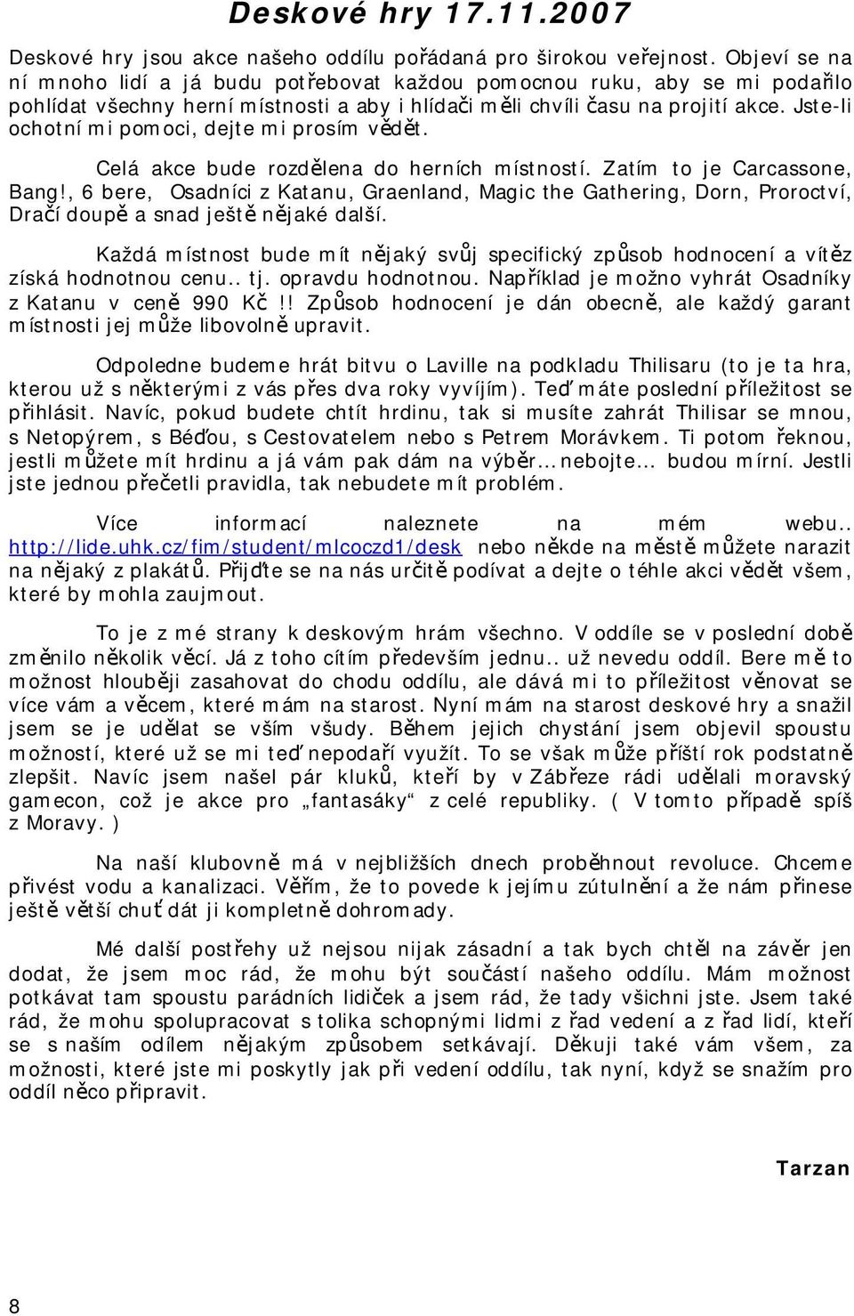 Jste-li ochotní mi pomoci, dejte mi prosím vědět. Celá akce bude rozdělena do herních místností. Zatím to je Carcassone, Bang!