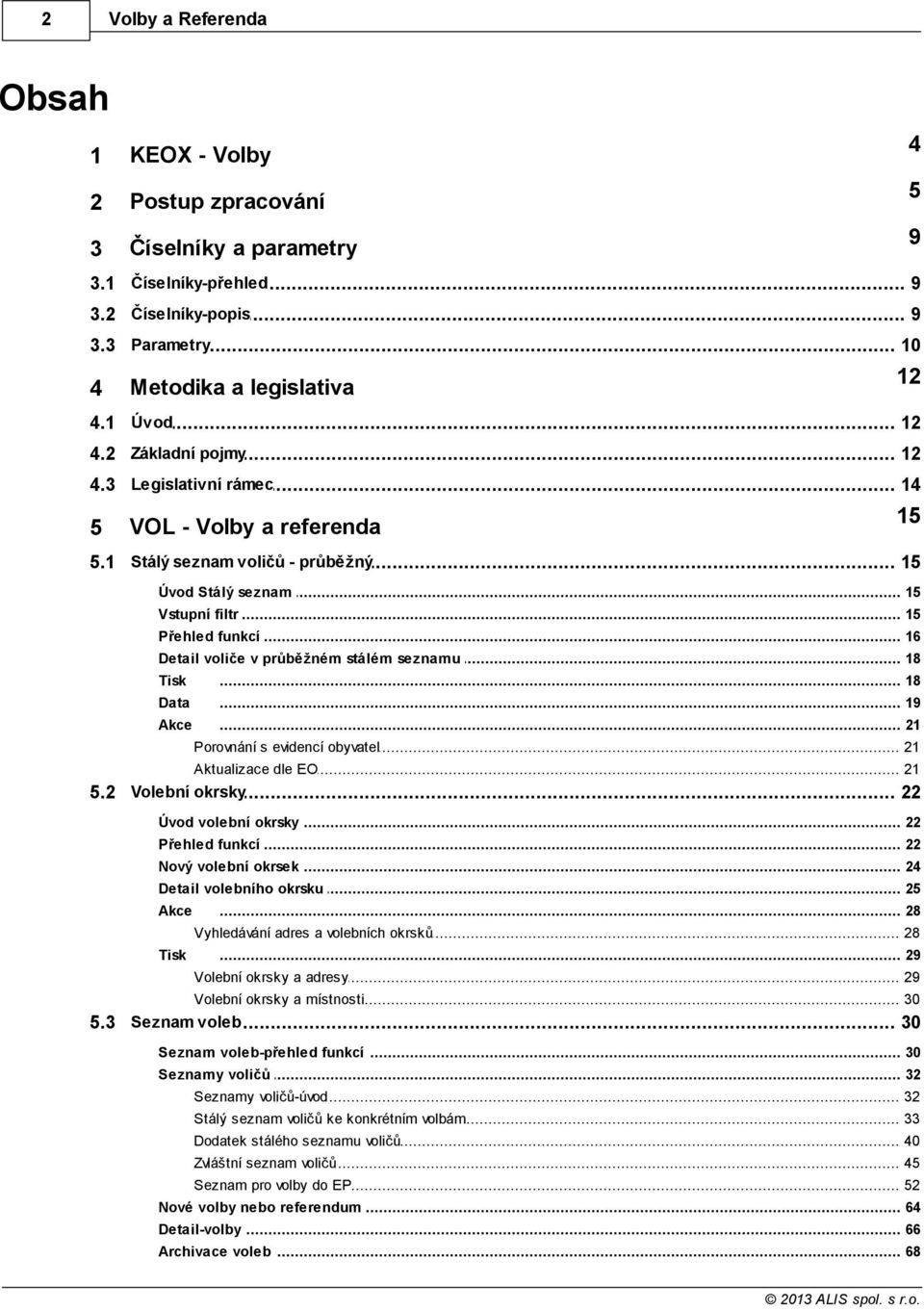 .. v průběžném stálém seznamu 18 Tisk... 18 Data... 19 Akce... 21 Porovnání... s evidencí obyvatel 21 Aktualizace... dle EO 21 okrsky 5.2 Volební... 22 Úvod volební... okrsky 22 Přehled funkcí.