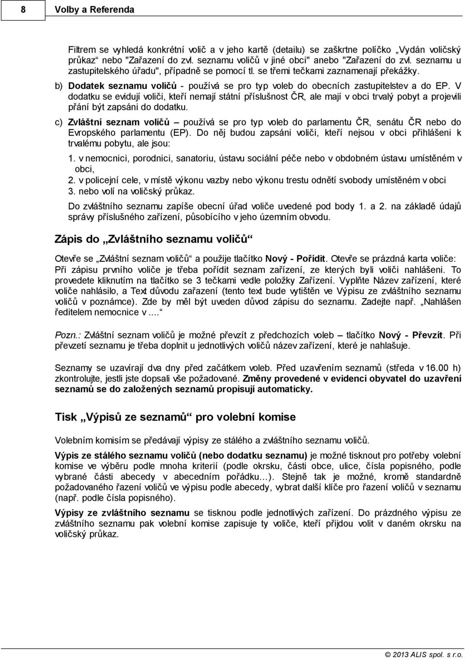 V dodatku se evidují voliči, kteří nemají státní příslušnost ČR, ale mají v obci trvalý pobyt a projevili přání být zapsáni do dodatku.