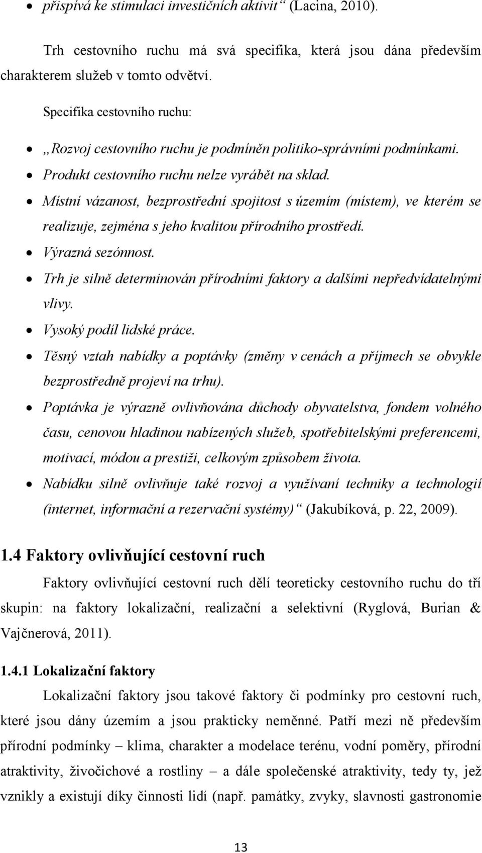 Místní vázanost, bezprostřední spojitost s územím (místem), ve kterém se realizuje, zejména s jeho kvalitou přírodního prostředí. Výrazná sezónnost.