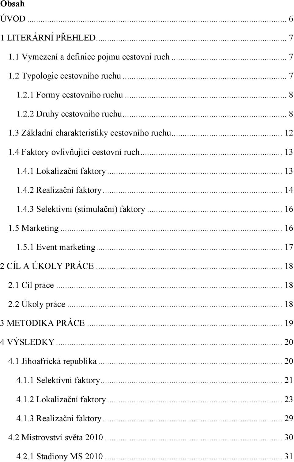 .. 16 1.5 Marketing... 16 1.5.1 Event marketing... 17 2 CÍL A ÚKOLY PRÁCE... 18 2.1 Cíl práce... 18 2.2 Úkoly práce... 18 3 METODIKA PRÁCE... 19 4 VÝSLEDKY... 20 4.