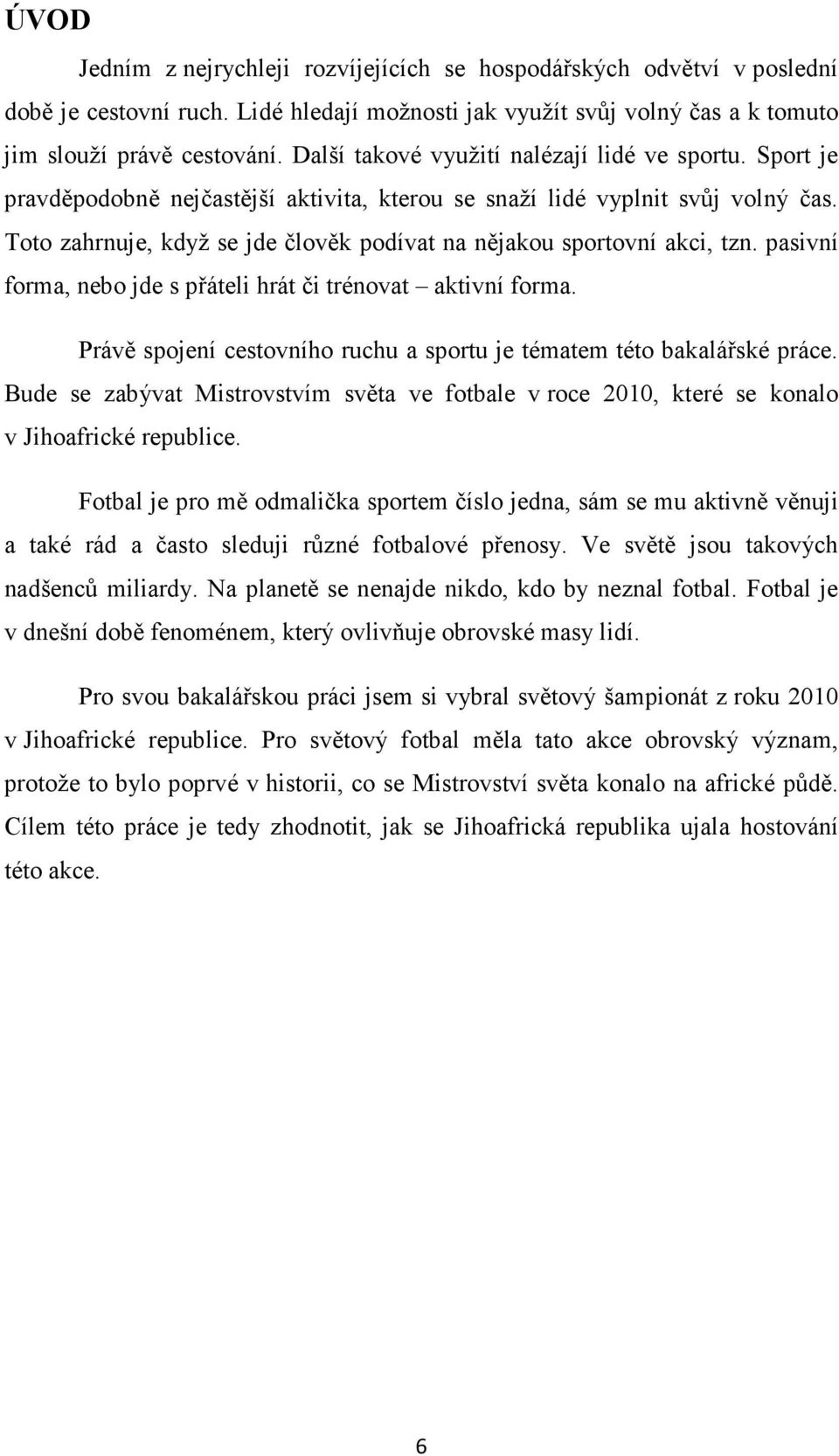 Toto zahrnuje, když se jde člověk podívat na nějakou sportovní akci, tzn. pasivní forma, nebo jde s přáteli hrát či trénovat aktivní forma.