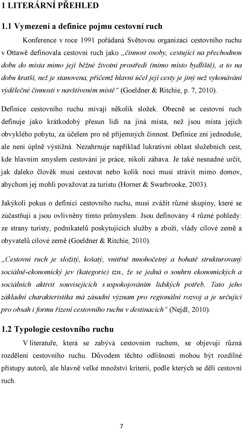 místa mimo její běžné životní prostředí (mimo místo bydliště), a to na dobu kratší, než je stanovena, přičemž hlavní účel její cesty je jiný než vykonávání výdělečné činnosti v navštíveném místě