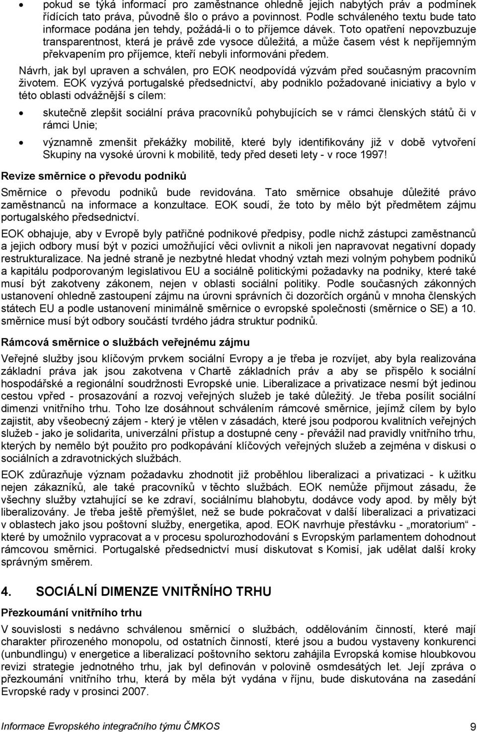 Toto opatření nepovzbuzuje transparentnost, která je právě zde vysoce důležitá, a může časem vést k nepříjemným překvapením pro příjemce, kteří nebyli informováni předem.