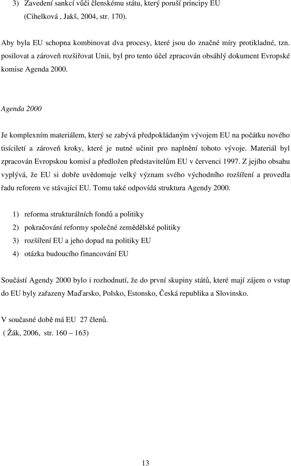 Agenda 2000 Je komplexním materiálem, který se zabývá předpokládaným vývojem EU na počátku nového tisíciletí a zároveň kroky, které je nutné učinit pro naplnění tohoto vývoje.