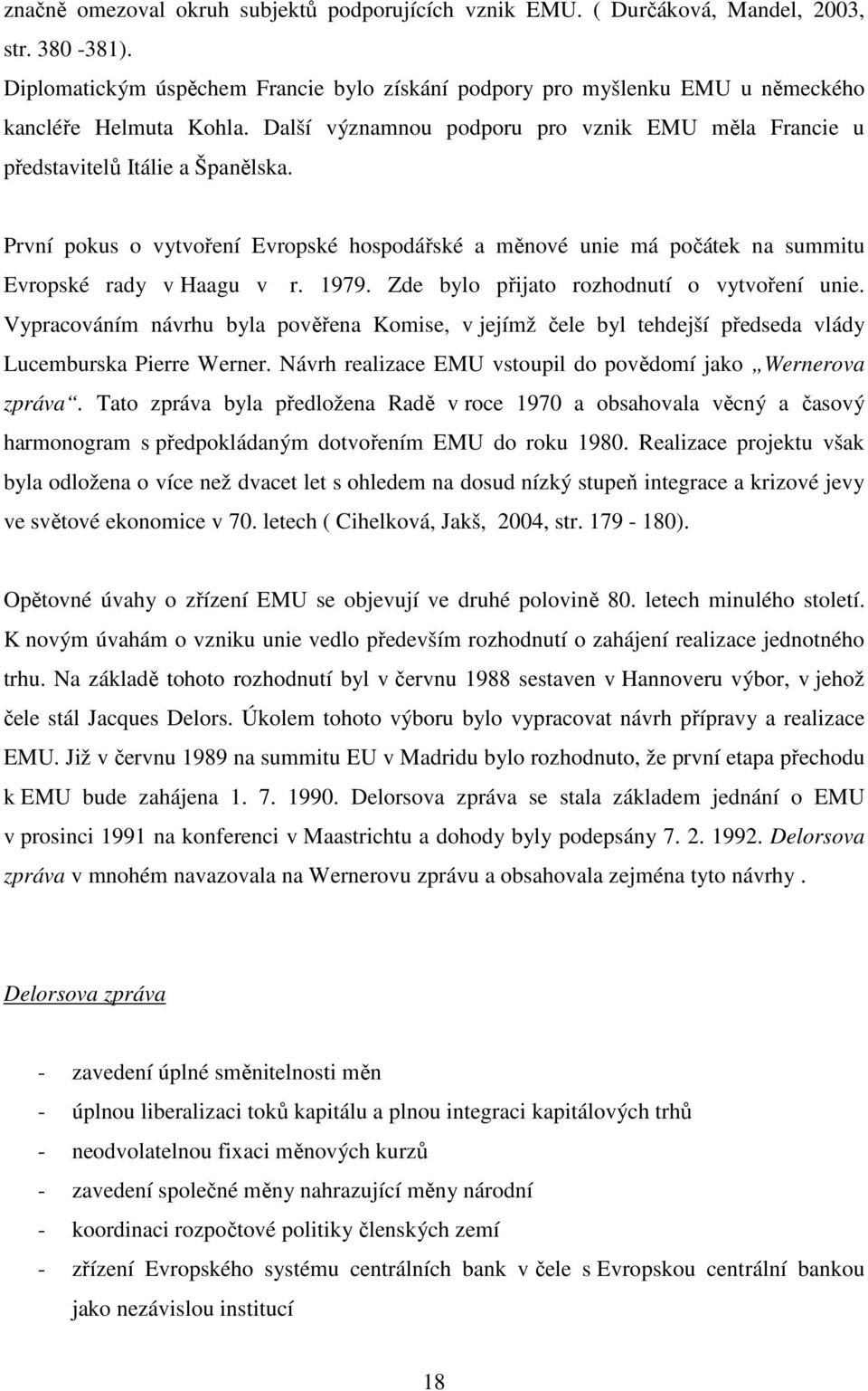 První pokus o vytvoření Evropské hospodářské a měnové unie má počátek na summitu Evropské rady v Haagu v r. 1979. Zde bylo přijato rozhodnutí o vytvoření unie.