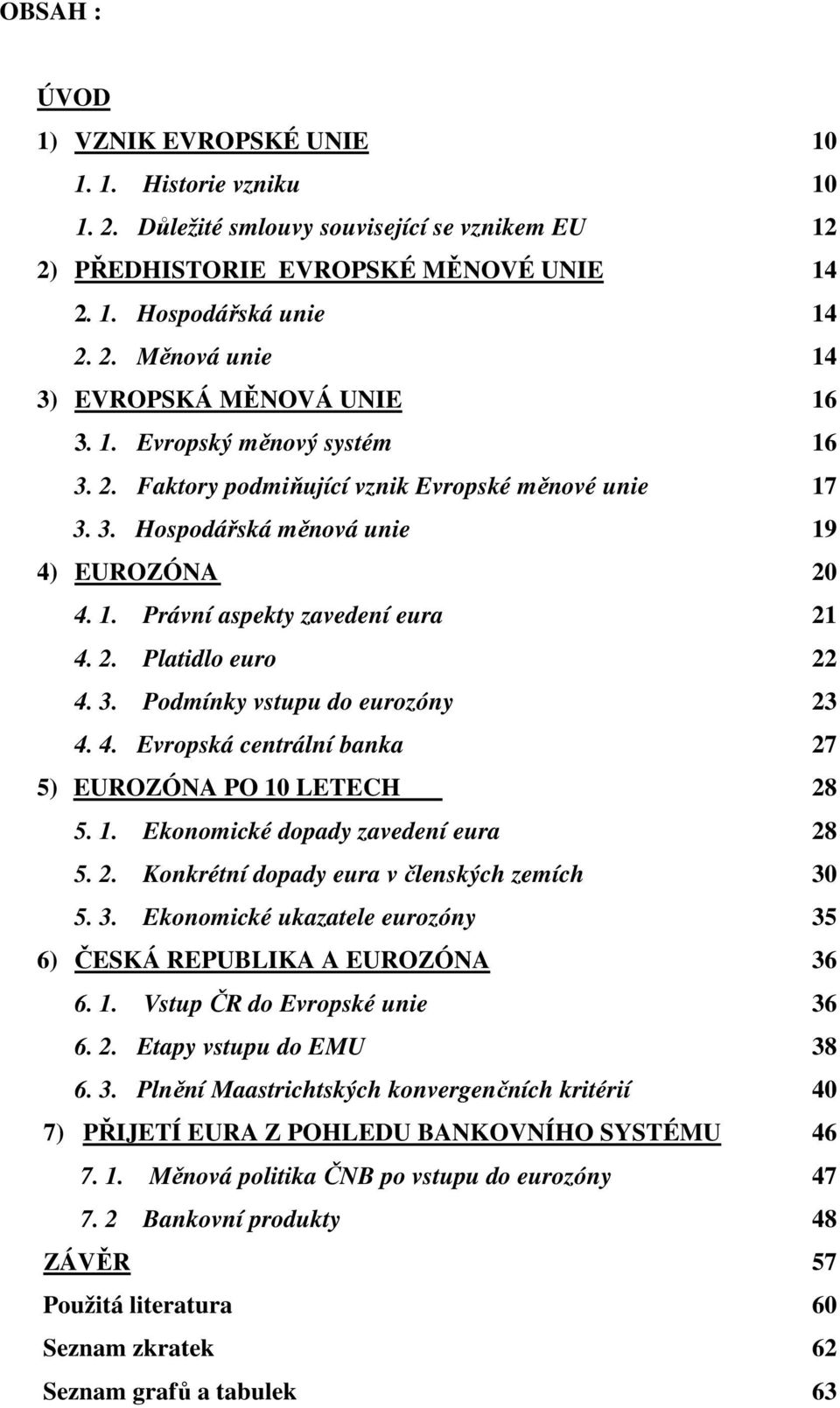 4. Evropská centrální banka 27 5) EUROZÓNA PO 10 LETECH 28 5. 1. Ekonomické dopady zavedení eura 28 5. 2. Konkrétní dopady eura v členských zemích 30