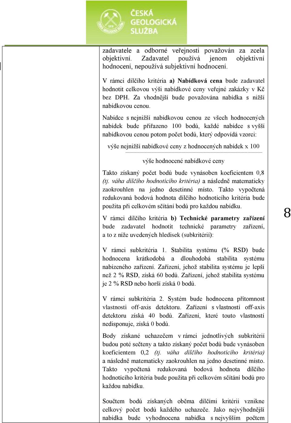 Nabídce s nejnižší nabídkovou cenou ze všech hodnocených nabídek bude přiřazeno 100 bodů, každé nabídce s vyšší nabídkovou cenou potom počet bodů, který odpovídá vzorci: výše nejnižší nabídkové ceny
