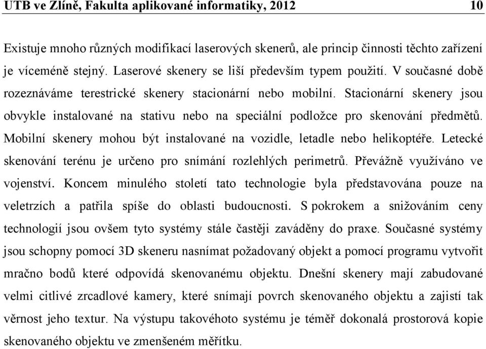 Stacionární skenery jsou obvykle instalované na stativu nebo na speciální podloţce pro skenování předmětů. Mobilní skenery mohou být instalované na vozidle, letadle nebo helikoptéře.