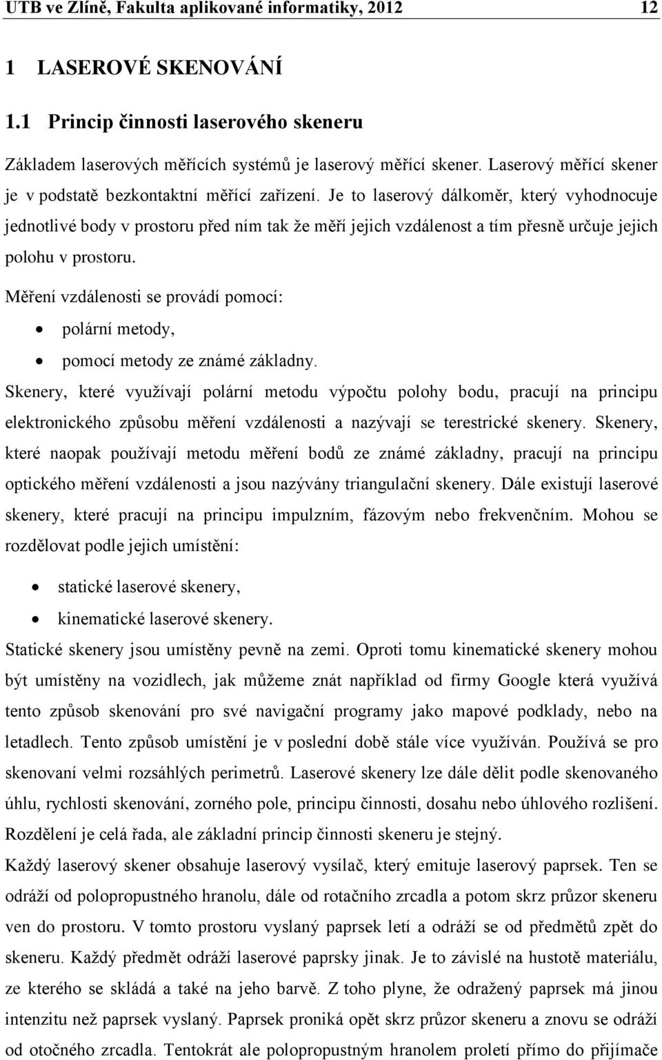 Je to laserový dálkoměr, který vyhodnocuje jednotlivé body v prostoru před ním tak ţe měří jejich vzdálenost a tím přesně určuje jejich polohu v prostoru.