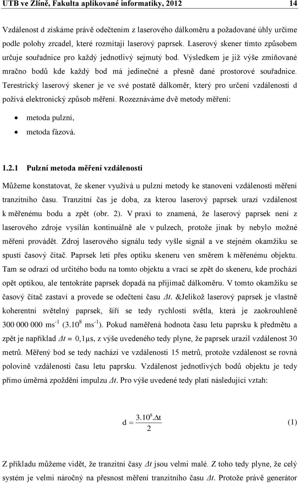 Terestrický laserový skener je ve své postatě dálkoměr, který pro určení vzdálenosti d poţívá elektronický způsob měření. Rozeznáváme dvě metody měření: metoda pulzní, metoda fázová. 1.2.