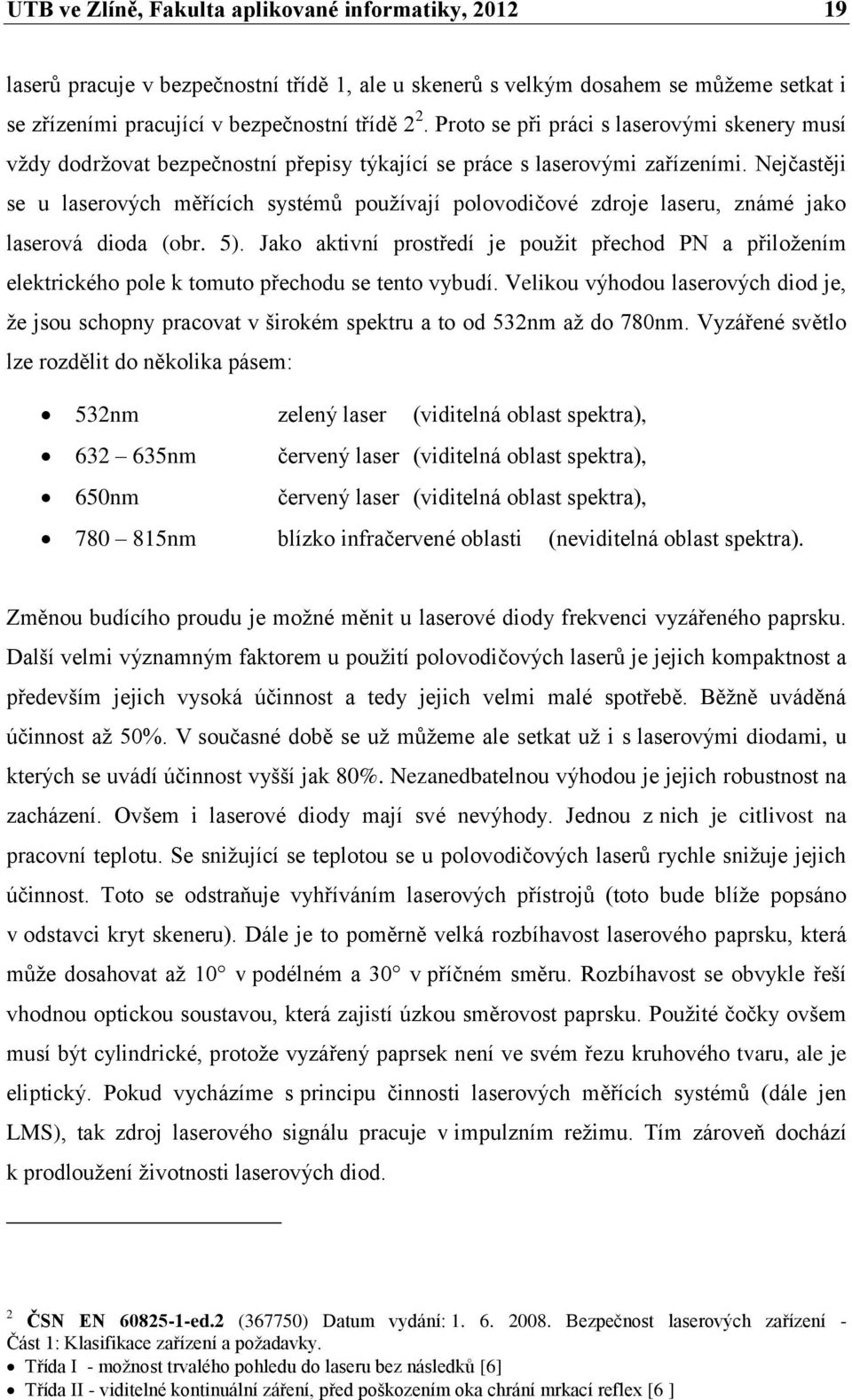 Nejčastěji se u laserových měřících systémů pouţívají polovodičové zdroje laseru, známé jako laserová dioda (obr. 5).