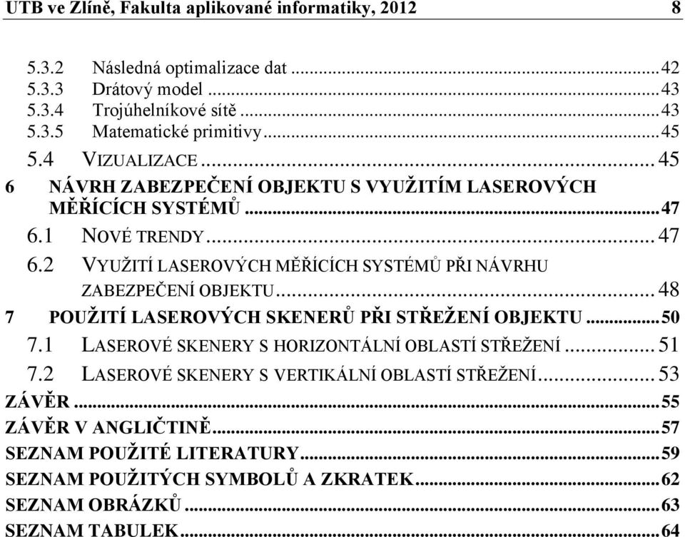 .. 48 7 POUŽITÍ LASEROVÝCH SKENERŮ PŘI STŘEŽENÍ OBJEKTU... 50 7.1 LASEROVÉ SKENERY S HORIZONTÁLNÍ OBLASTÍ STŘEŢENÍ... 51 7.2 LASEROVÉ SKENERY S VERTIKÁLNÍ OBLASTÍ STŘEŢENÍ.