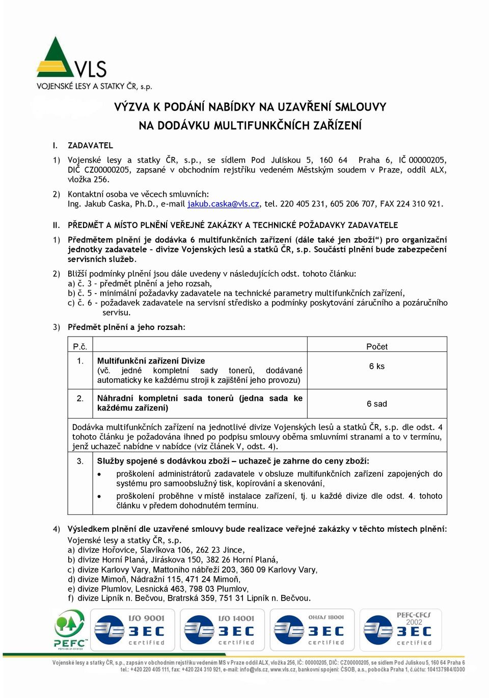 2) Kontaktní osoba ve věcech smluvních: Ing. Jakub Caska, Ph.D., e-mail jakub.caska@vls.cz, tel. 220 405 231, 605 206 707, FAX 224 310 921. II.