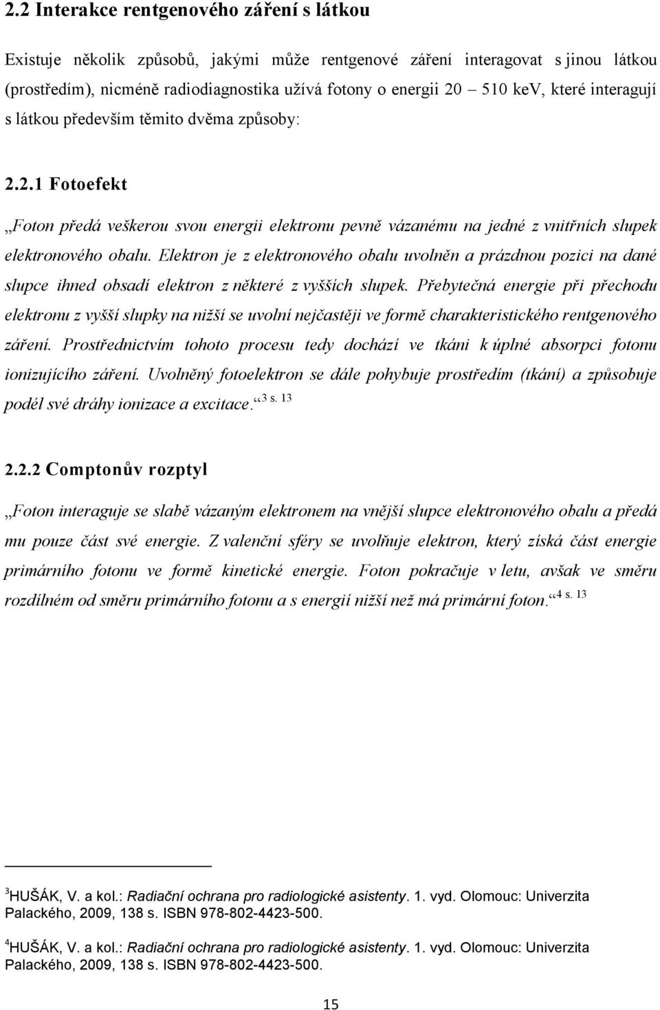 Elektron je z elektronového obalu uvolněn a prázdnou pozici na dané slupce ihned obsadí elektron z některé z vyšších slupek.