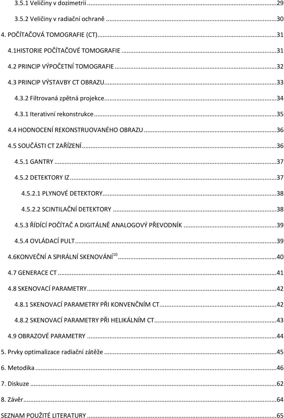 .. 37 4.5.2 DETEKTORY IZ... 37 4.5.2.1 PLYNOVÉ DETEKTORY... 38 4.5.2.2 SCINTILAČNÍ DETEKTORY... 38 4.5.3 ŘÍDÍCÍ POČÍTAČ A DIGITÁLNĚ ANALOGOVÝ PŘEVODNÍK... 39 4.5.4 OVLÁDACÍ PULT... 39 4.6KONVEČNÍ A SPIRÁLNÍ SKENOVÁNÍ 10.