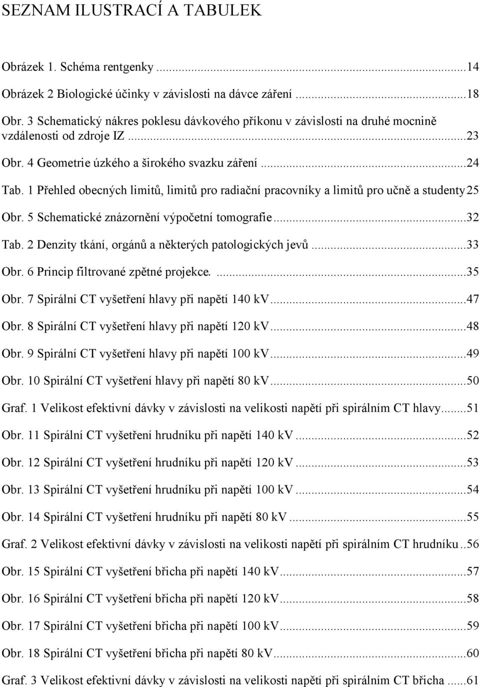 1 Přehled obecných limitů, limitů pro radiační pracovníky a limitů pro učně a studenty 25 Obr. 5 Schematické znázornění výpočetní tomografie... 32 Tab.