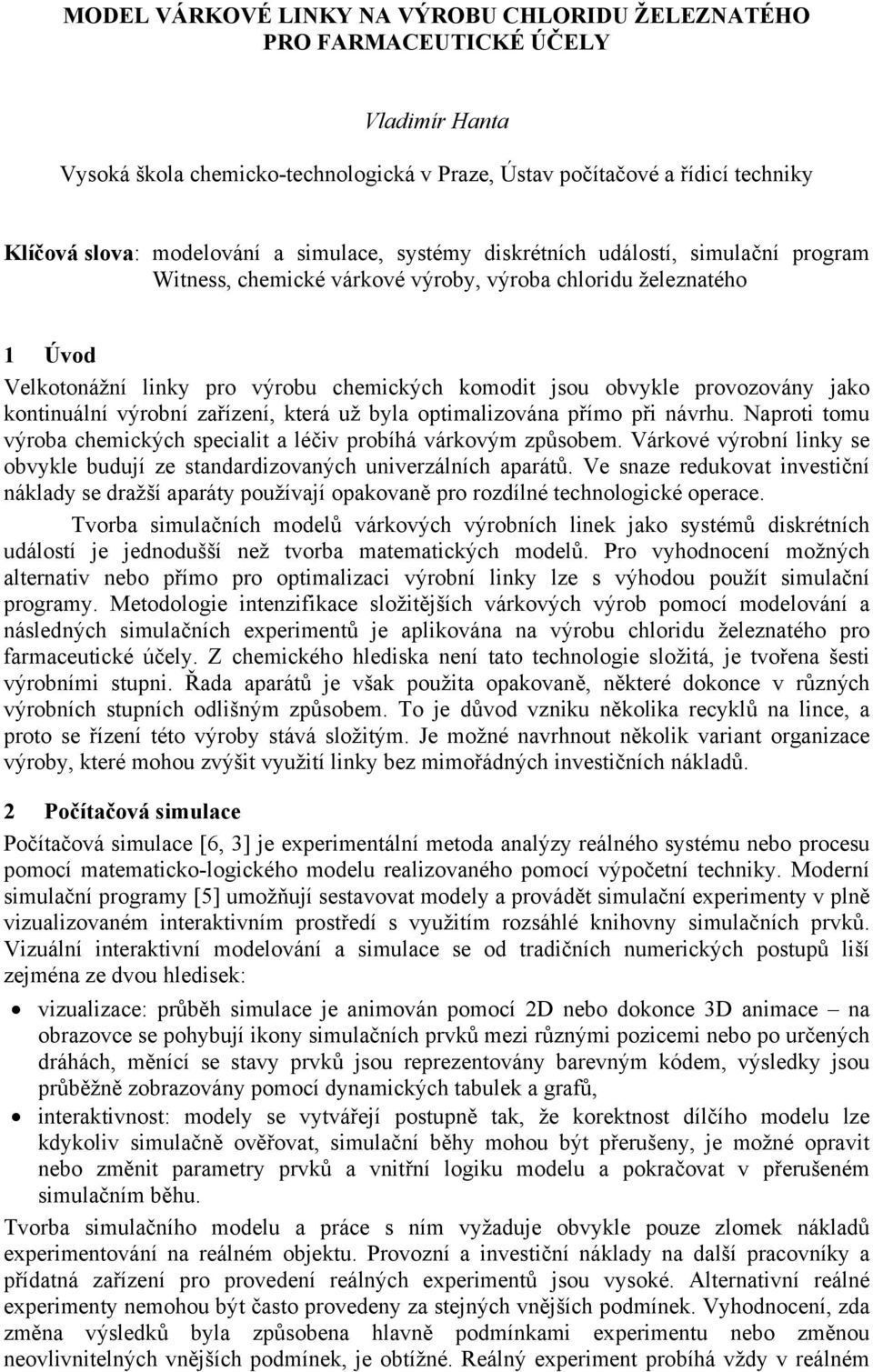 provozovány jako kontinuální výrobní zařízení, která už byla optimalizována přímo při návrhu. Naproti tomu výroba chemických specialit a léčiv probíhá várkovým způsobem.